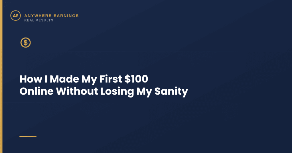 Anywhere Earnings banner featuring the title text "How I Made My First $100 Online Without Losing My Sanity" against a dark navy background with a gold dollar sign icon.